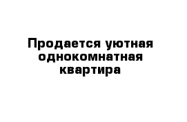 Продается уютная однокомнатная квартира